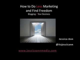 How to Do Less Marketing
and Find Freedom
Blogging + Your Business

 