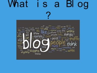 W
hat i s a Bl og
?

 