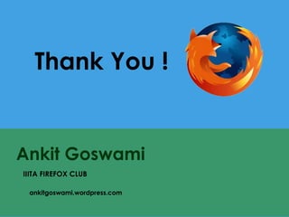 Thank You !

Ankit Goswami
IIITA FIREFOX CLUB
ankitgoswami.wordpress.com

 