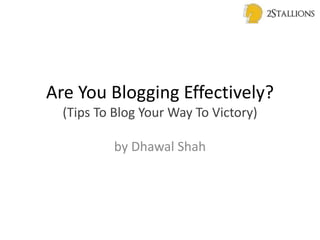 Are You Blogging Effectively?
(Tips To Blog Your Way To Victory)
by Dhawal Shah
 