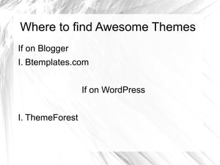 Where to find Awesome Themes
If on Blogger
I. Btemplates.com
If on WordPress
I. ThemeForest
 