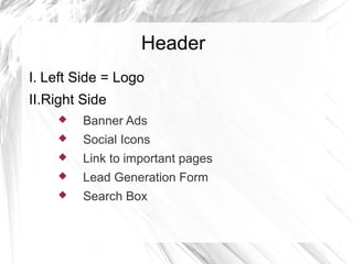 Header
I. Left Side = Logo
II.Right Side
 Banner Ads
 Social Icons
 Link to important pages
 Lead Generation Form
 Search Box
 