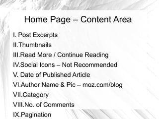 Home Page – Content Area
I. Post Excerpts
II.Thumbnails
III.Read More / Continue Reading
IV.Social Icons – Not Recommended
V. Date of Published Article
VI.Author Name & Pic – moz.com/blog
VII.Category
VIII.No. of Comments
IX.Pagination
 