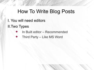 How To Write Blog Posts
I. You will need editors
II.Two Types
 In Built editor – Recommended
 Third Party – Like MS Word
 