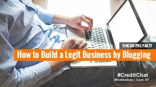 FINCON PRE-PARTY 
How to Build a Legit Business by Blogging 
#CreditChat 
Wednesdays | 3 p.m. ET 
 
