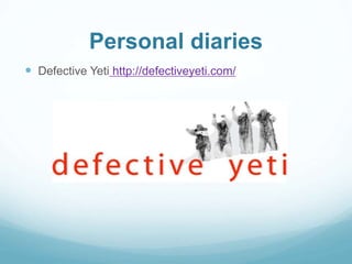 Personal diaries 
 Defective Yeti http://defectiveyeti.com/ 
 