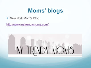 Moms’ blogs 
 New York Mom’s Blog 
http://www.nytrendymoms.com/ 
 