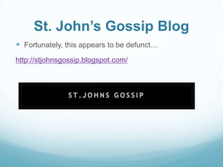 St. John’s Gossip Blog 
 Fortunately, this appears to be defunct… 
http://stjohnsgossip.blogspot.com/ 
 