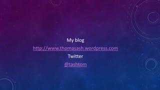 My blog
http://www.thomasash.wordpress.com
Twitter
@tashtom
 