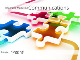 Integrated Marketing Communications
Tutorial… blogging!
 
