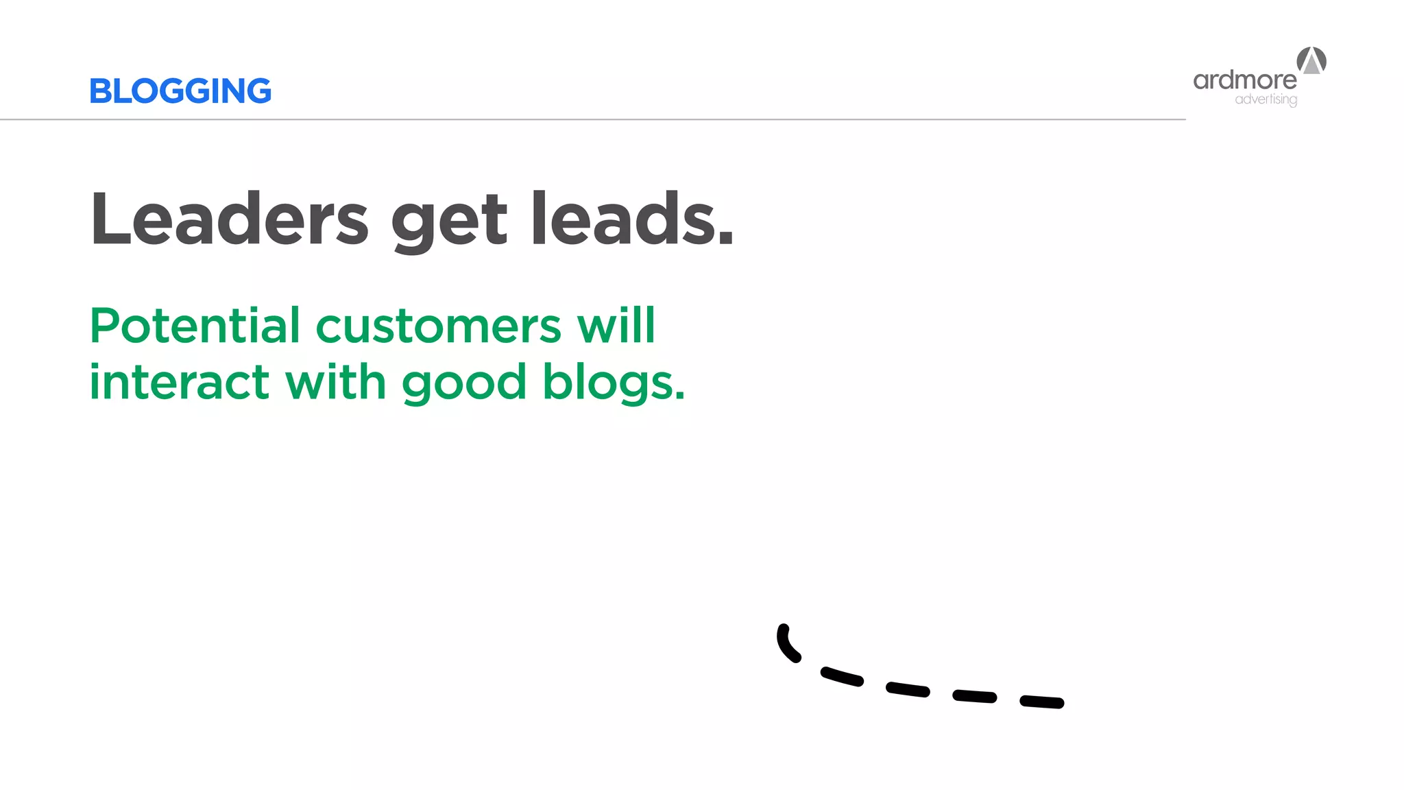 BLOGGING
Potential customers will
interact with good blogs.
Leaders get leads.
 