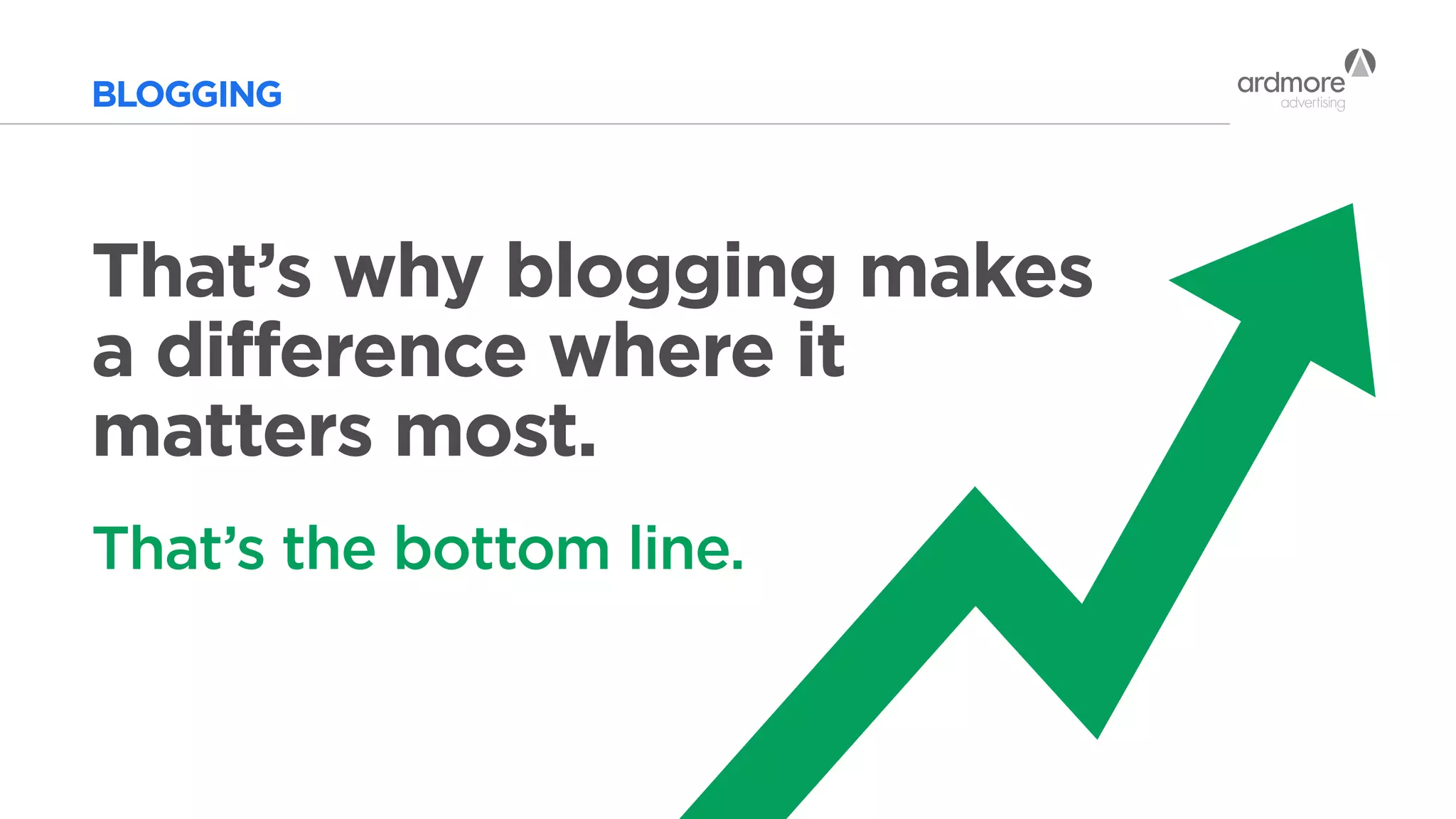 BLOGGING
That’s the bottom line.
That’s why blogging makes
a difference where it
matters most.
 