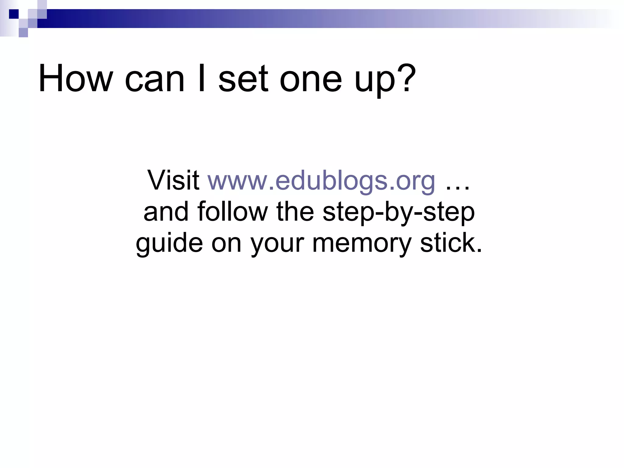 How can I set one up? Visit  www.edublogs.org  … and follow the step-by-step guide on your memory stick. 