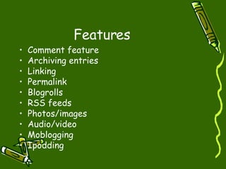 Features Comment feature Archiving entries Linking Permalink Blogrolls RSS feeds Photos/images Audio/video Moblogging Ipodding 