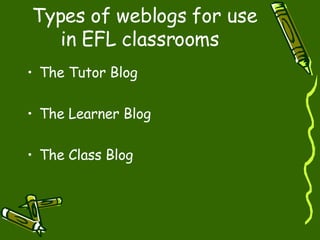 Types of weblogs for use in EFL classrooms   The Tutor Blog The Learner Blog The Class Blog 