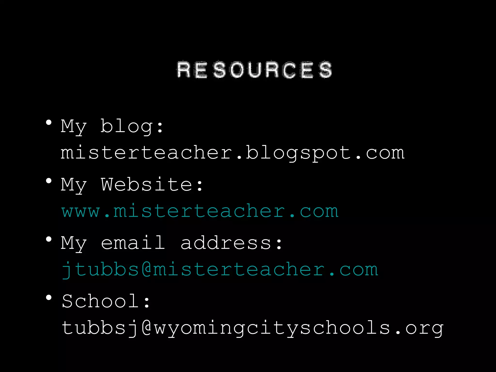 My blog: misterteacher.blogspot.com My Website:  www.misterteacher.com My email address:  [email_address] School: tubbsj@wyomingcityschools.org Resources 