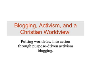 Blogging, Activism, and a Christian Worldview   Putting worldview into action through purpose-driven activism blogging. 