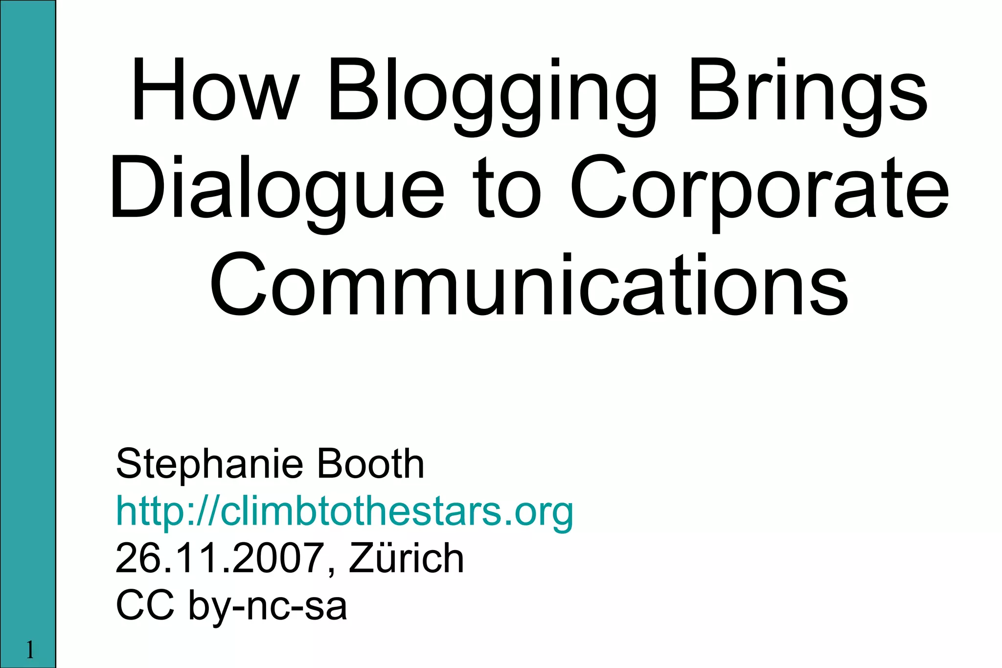 How Blogging Brings Dialogue to Corporate Communications Stephanie Booth http://climbtothestars.org 26.11.2007, Zürich CC by-nc-sa