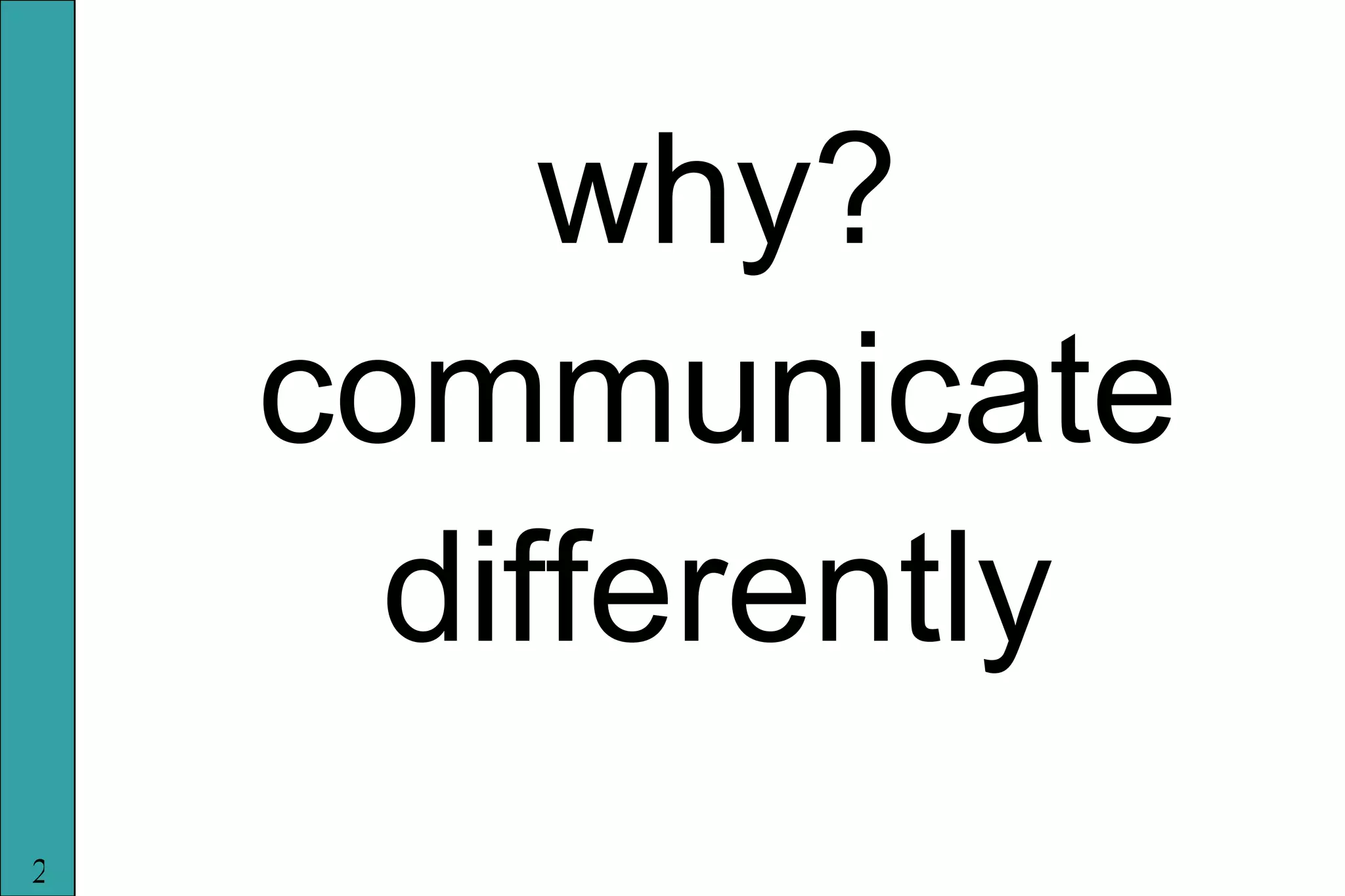 why? communicate differently