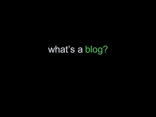 what’s a  blog? 