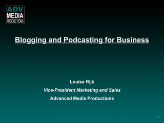 Blogging and Podcasting for Business Louise Rijk Vice-President Marketing and Sales Advanced Media Productions 1 