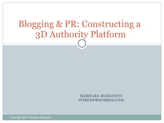BARBARA ROZGONYI WIREDPRWORKS.COM Blogging & PR: Constructing a  3D Authority Platform Copyright 2011 Barbara Rozgonyi 