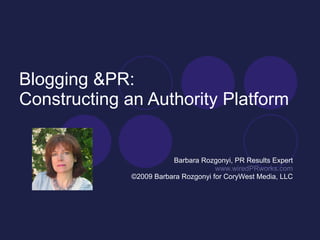 Blogging &PR: Constructing an Authority Platform Barbara Rozgonyi, PR Results Expert www.wiredPRworks.com ©2009 Barbara Rozgonyi for CoryWest Media, LLC 