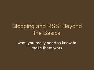 Blogging and RSS: Beyond the Basics what you really need to know to make them work 
