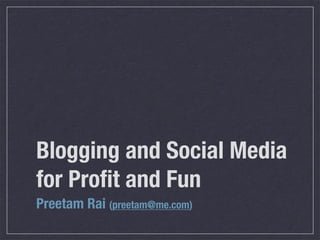 Blogging and Social Media
for Proﬁt and Fun
Preetam Rai (preetam@me.com)
 