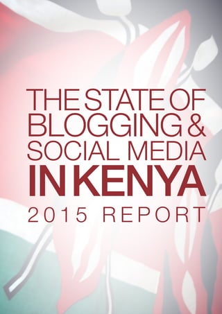 TheStateof
Blogging&
Social Media
inKenya
2 0 1 5 R e p o rt
 