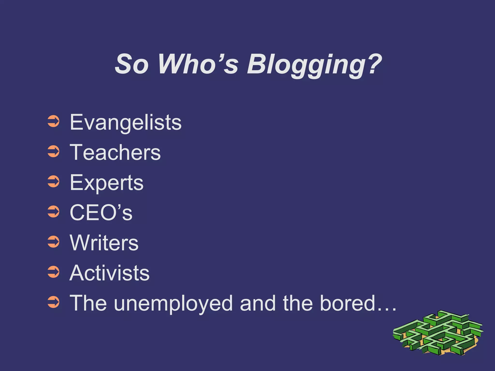 So Who’s Blogging? Evangelists Teachers Experts CEO’s Writers Activists  The unemployed and the bored… 