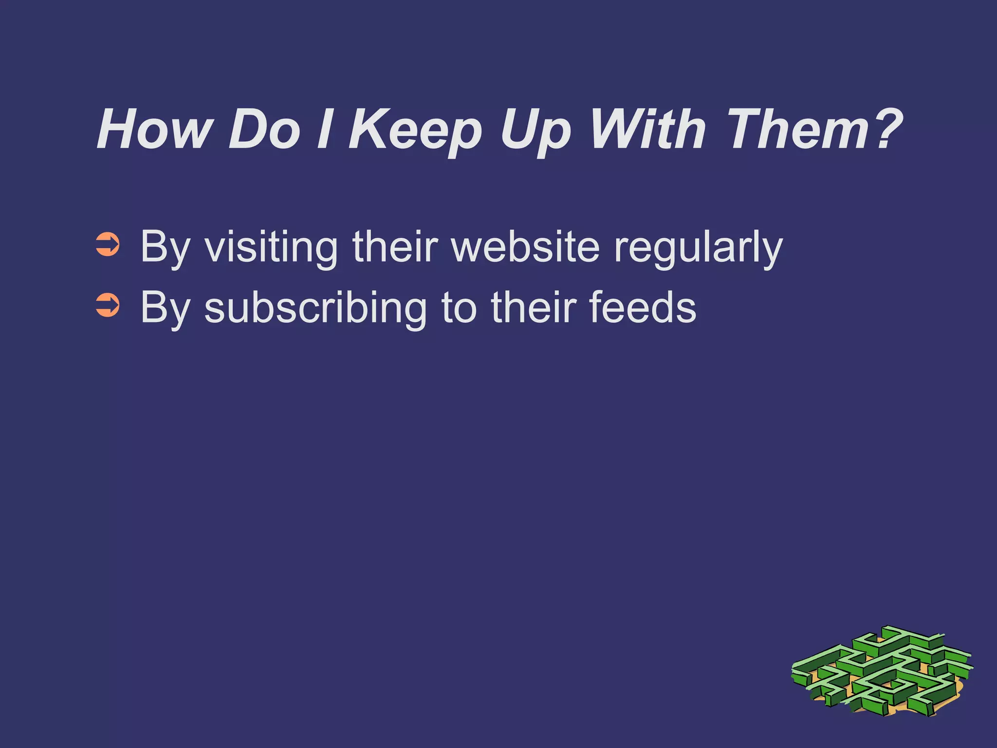 How Do I Keep Up With Them? By visiting their website regularly By subscribing to their feeds 