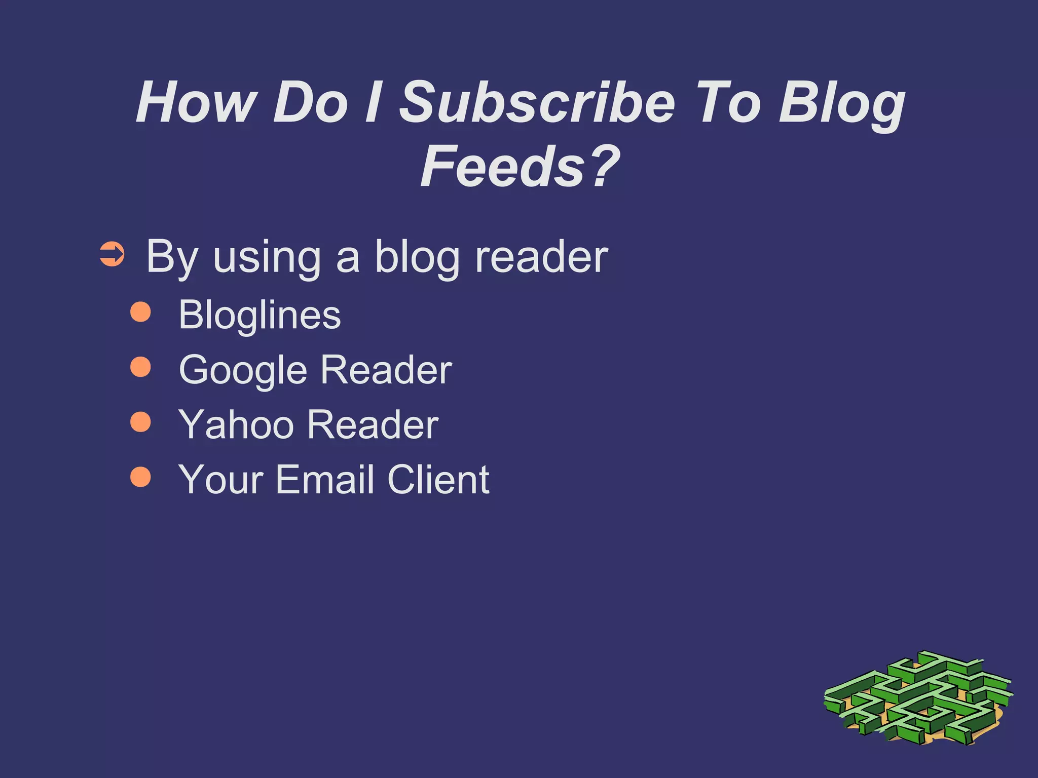 How Do I Subscribe To Blog Feeds? By using a blog reader Bloglines Google Reader Yahoo Reader Your Email Client 