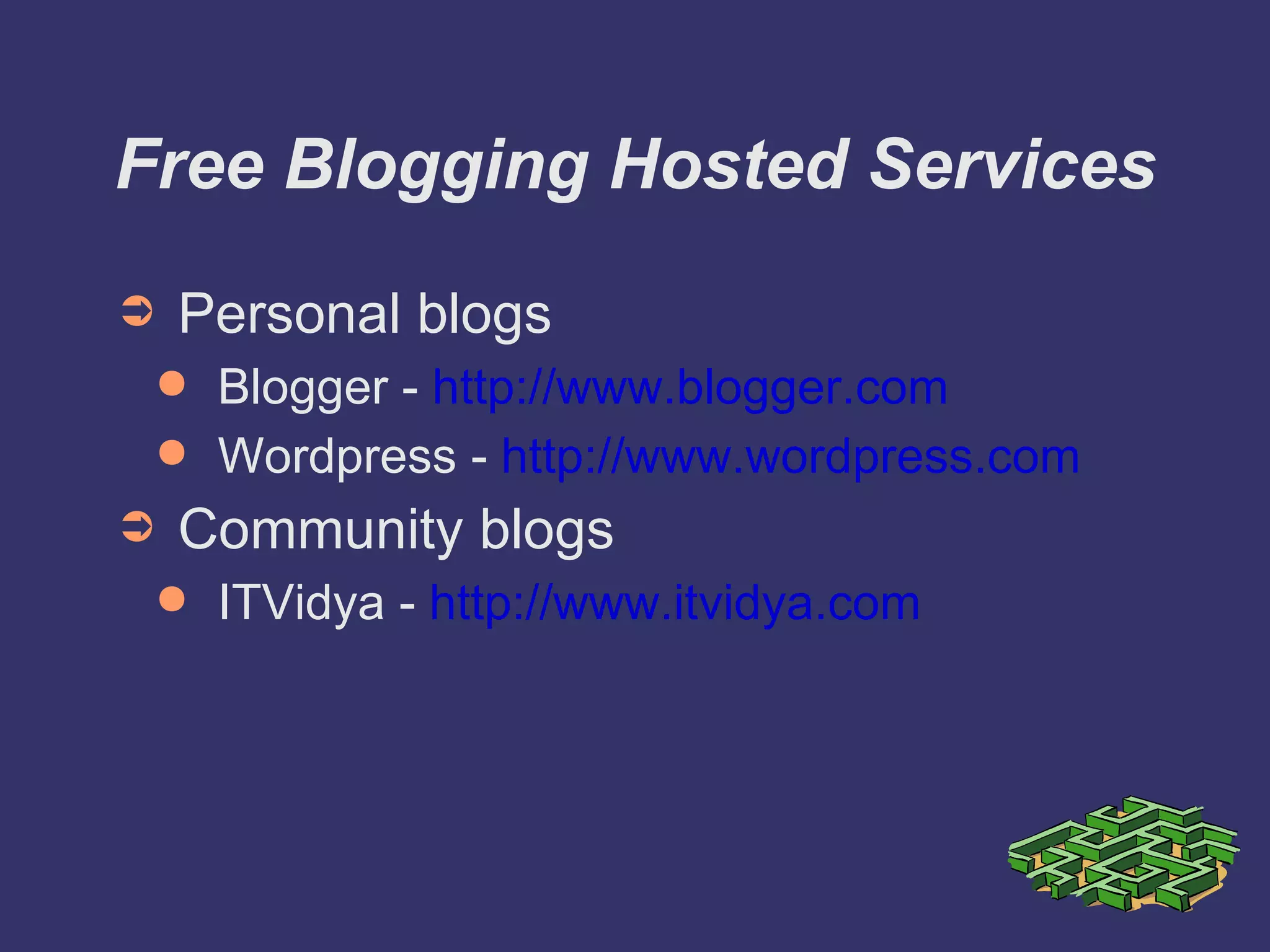 Free Blogging Hosted Services Personal blogs Blogger -  http://www.blogger.com Wordpress -  http://www.wordpress.com Community blogs ITVidya -  http://www.itvidya.com 