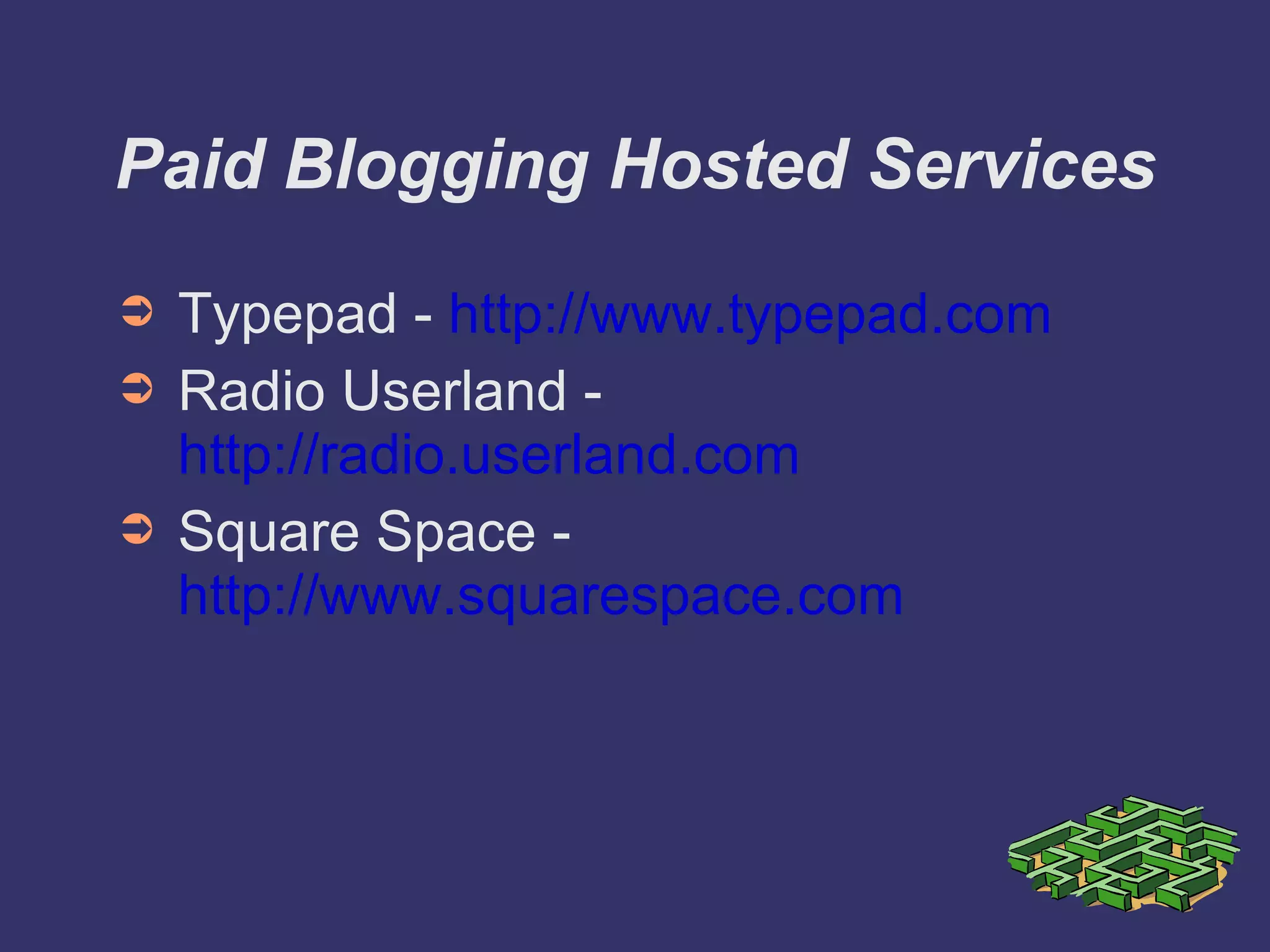 Paid Blogging Hosted Services Typepad -  http://www.typepad.com Radio Userland -  http://radio.userland.com Square Space -  http://www.squarespace.com 