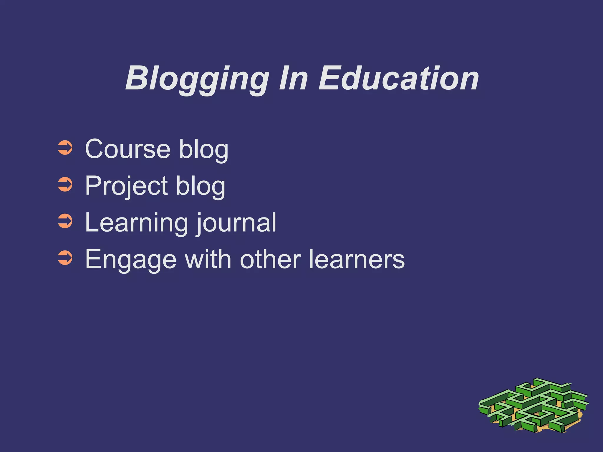 Blogging In Education Course blog Project blog Learning journal Engage with other learners 