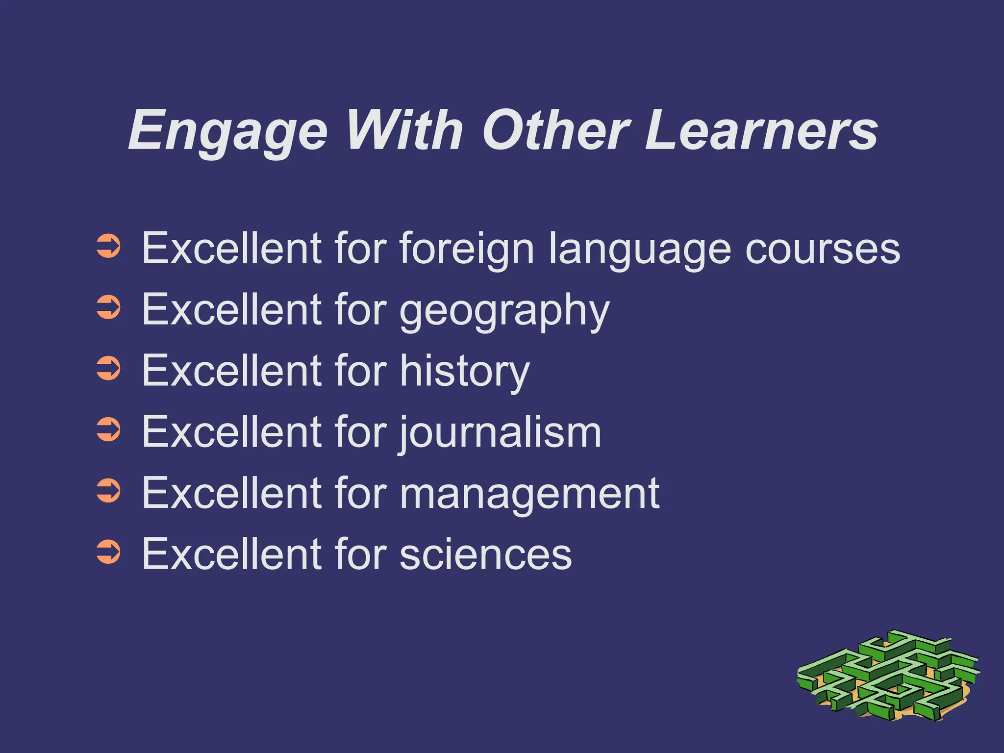 Engage With Other Learners Excellent for foreign language courses Excellent for geography Excellent for history Excellent for journalism Excellent for management Excellent for sciences 