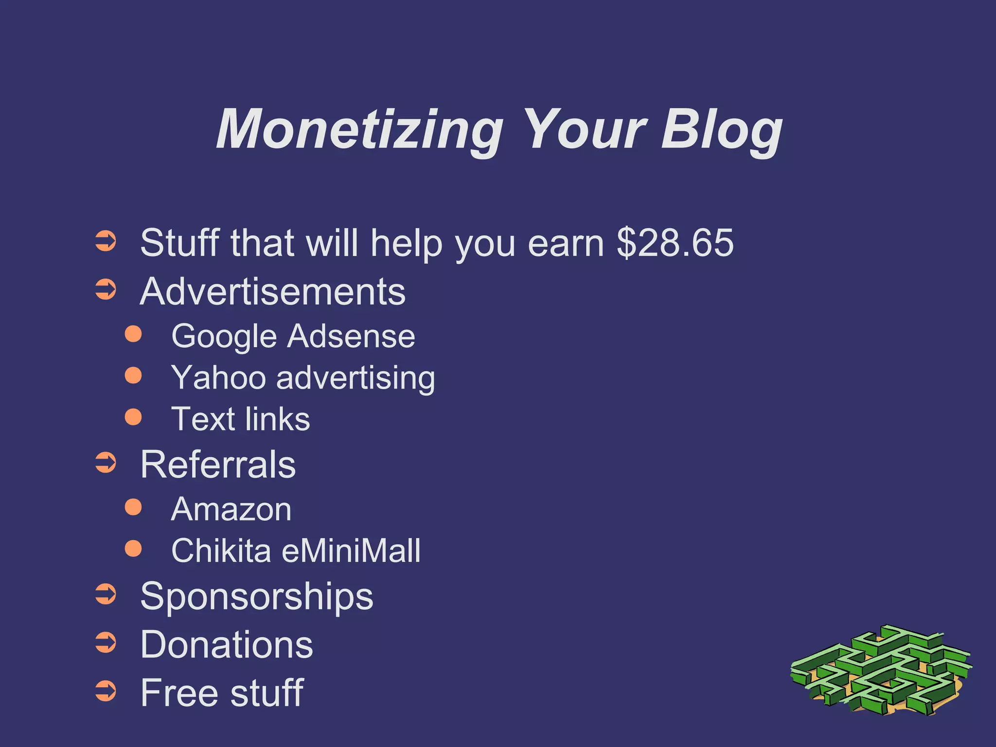 Monetizing Your Blog Stuff that will help you earn $28.65 Advertisements Google Adsense Yahoo advertising Text links Referrals Amazon Chikita eMiniMall Sponsorships Donations Free stuff 