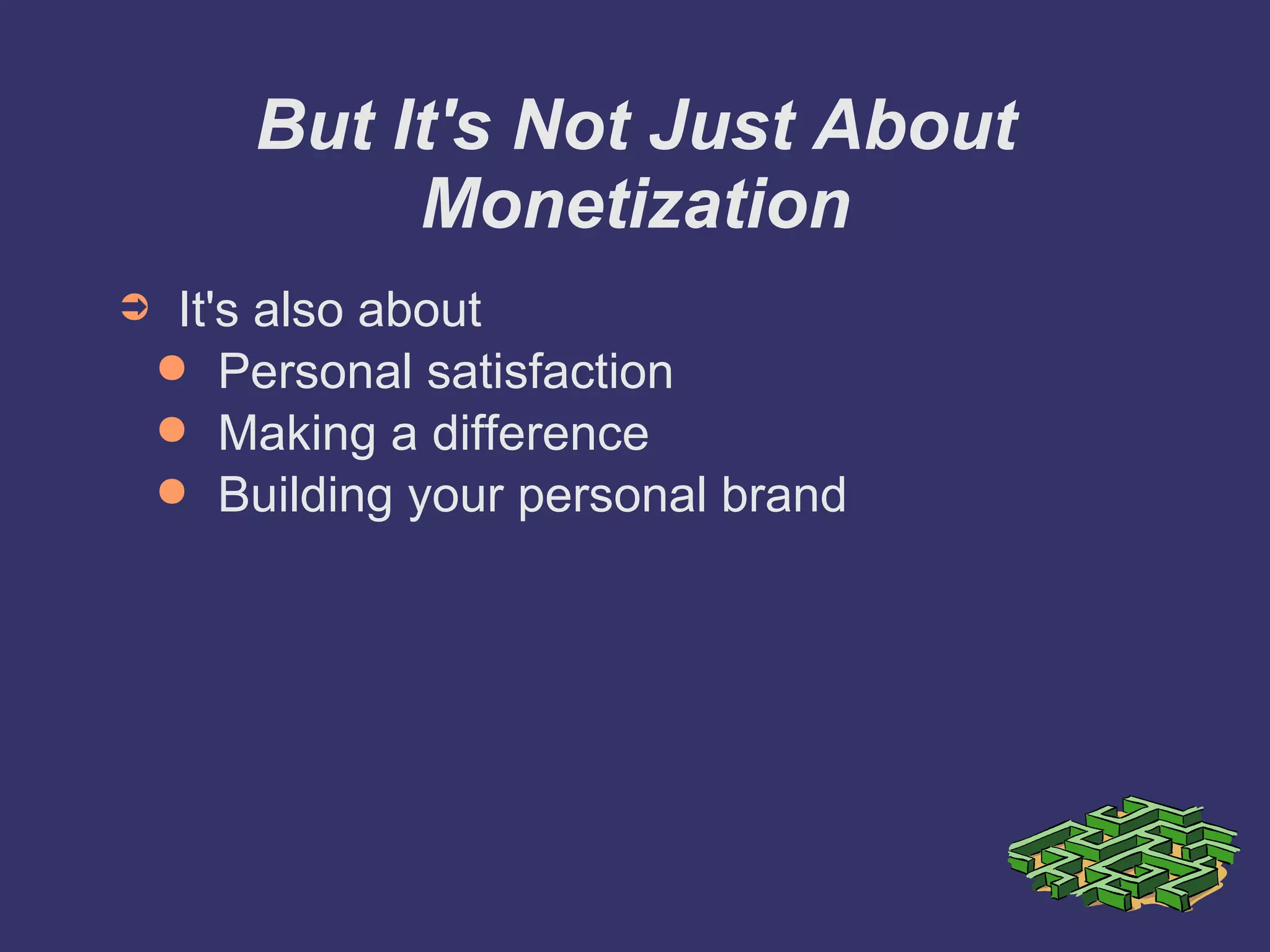 But It's Not Just About Monetization It's also about Personal satisfaction Making a difference Building your personal brand 