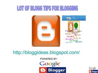 http://bloggideas.blogspot.com/   LOT OF BLOGG TIPS FOR BLOGGING POWERED BY: 