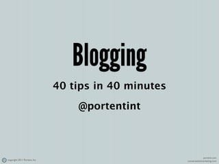 Blogging
                               40 tips in 40 minutes
                                   @portentint



                                                                    portent.com
copyright 2011 Portent, Inc.                           conversationmarketing.com
 