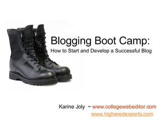 Blogging Boot Camp: How to Start and Develop a Successful Blog Karine Joly  ~  www.collegewebeditor.com www.higheredexperts.com   