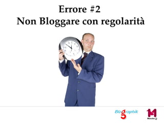 Errore #2
Non Bloggare con regolarità
 