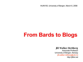 From Bards to Blogs Jill Walker Rettberg Associate Professor University of Bergen, Norway [email_address] http://jilltxt.net HUIN105, University of Bergen, March 6, 2008 