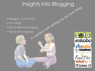 Blogging – in a nutshell Why blog? Tips for effective blogging Tips for safe blogging Insights into Blogging In context with setting up our own blog 
