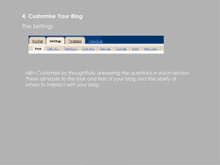 NB> Customise by thoughtfully answering the questions in each section.  These all relate to the look and feel of your blog and the ability of  others to interact with your blog 4. Customise Your Blog The Settings 