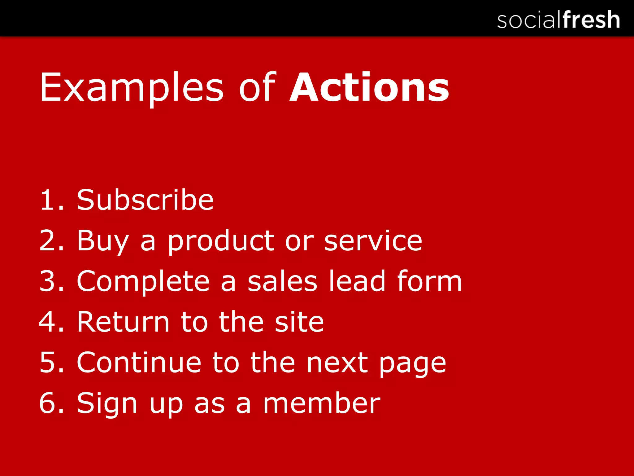 Examples of Actions1. Subscribe2. Buy a product or service3. Complete a sales lead form4. Return to the site5. Continue to the next page6. Sign up as a member