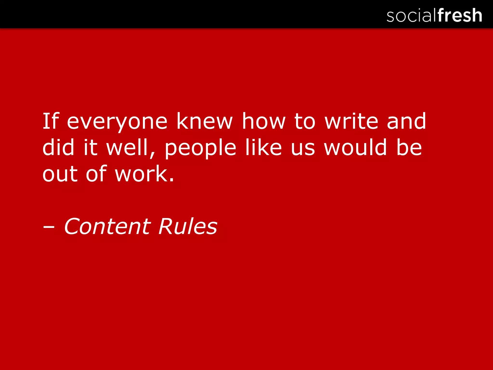 If everyone knew how to write and did it well, people like us would be out of work.– Content Rules