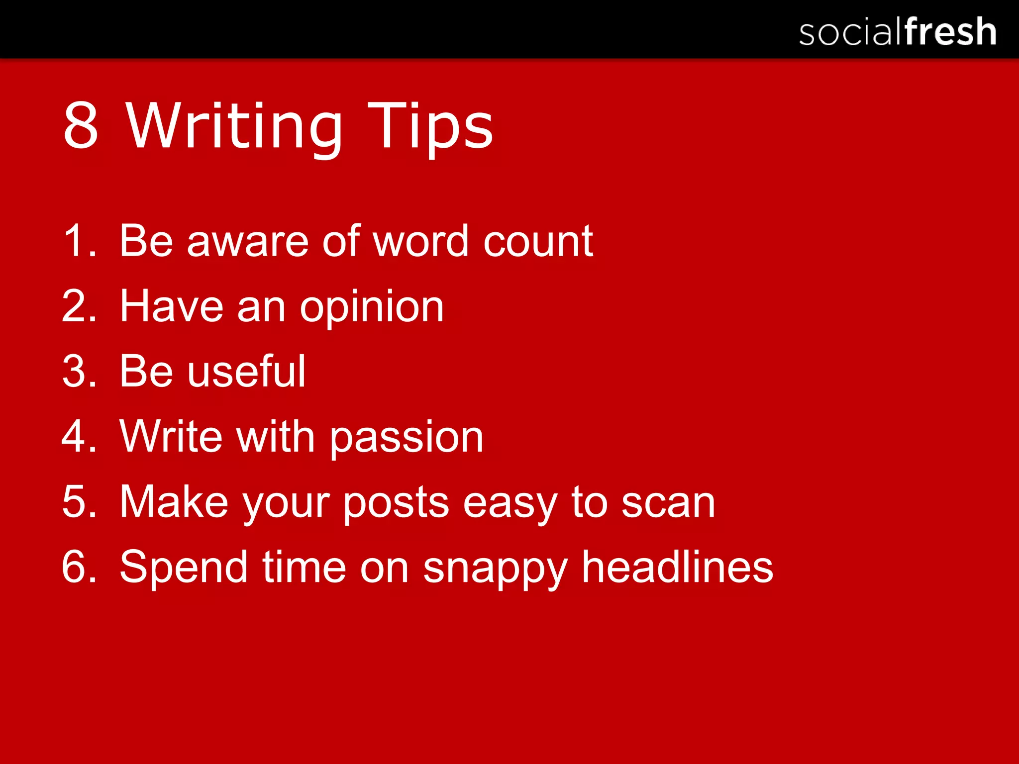 8 Writing Tips Be aware of word countHave an opinionBe usefulWrite with passionMake your posts easy to scanSpend time on snappy headlines