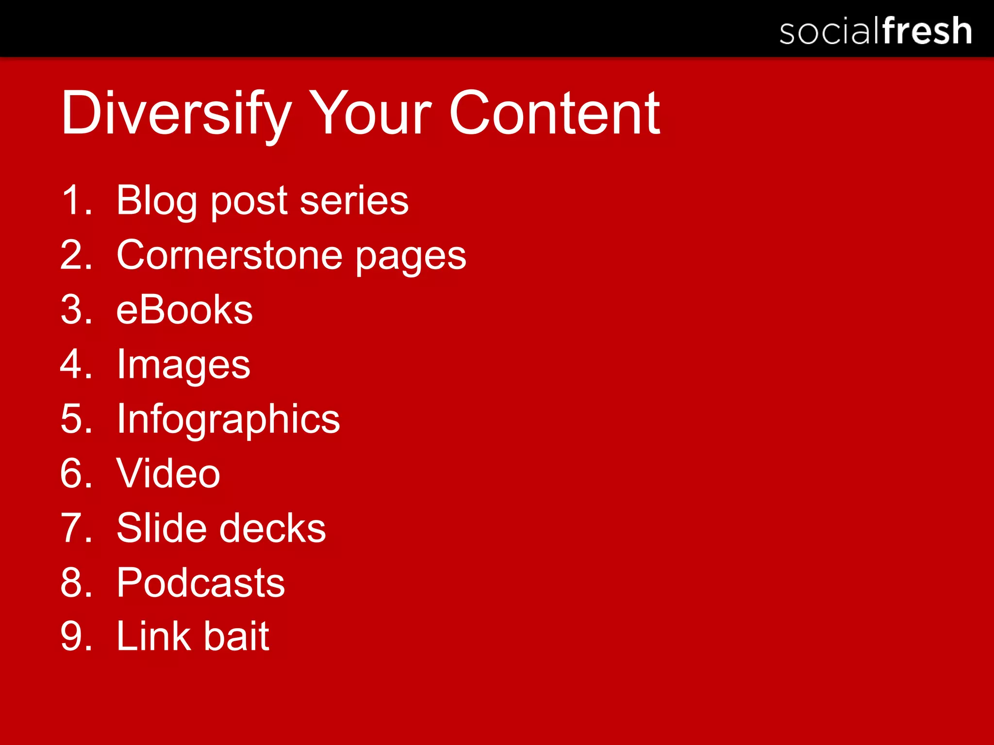 Diversify Your ContentBlog post seriesCornerstone pageseBooksImagesInfographicsVideoSlide decksPodcastsLink bait